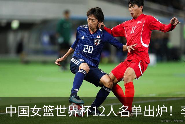 中国女篮世界杯12人名单出炉！李月汝遗失护照落选，韩旭张子宇领衔