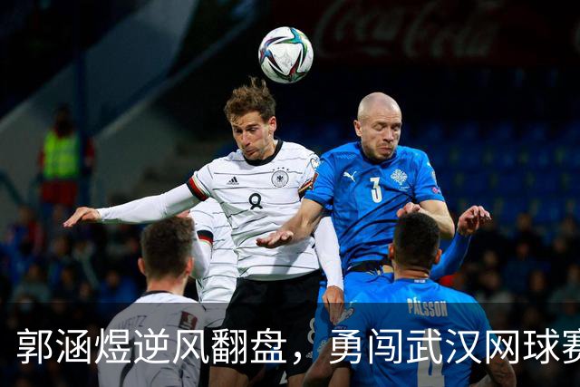 郭涵煜逆风翻盘，勇闯武汉网球赛次轮！